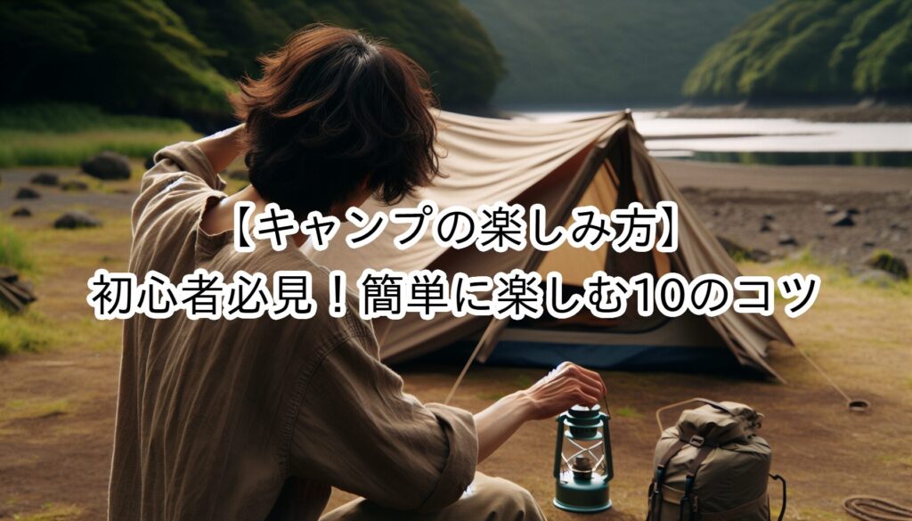 【キャンプの楽しみ方】初心者必見！簡単に楽しむ10のコツ